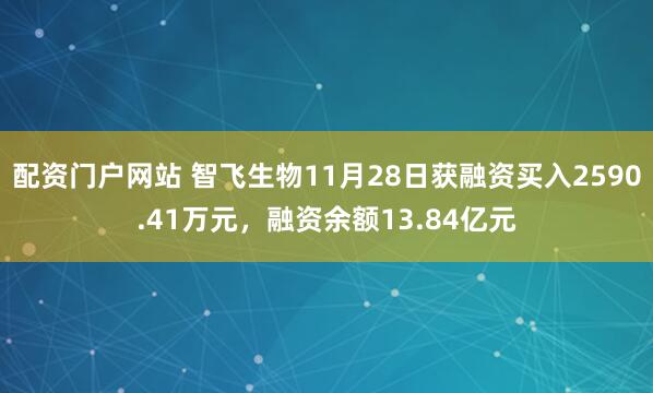 配资门户网站 智飞生物11月28日获融资买入2590.41万元，融资余额13.84亿元