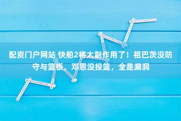 配资门户网站 快船2将太副作用了！祖巴茨没防守与篮板，邓恩没投篮，全是漏洞