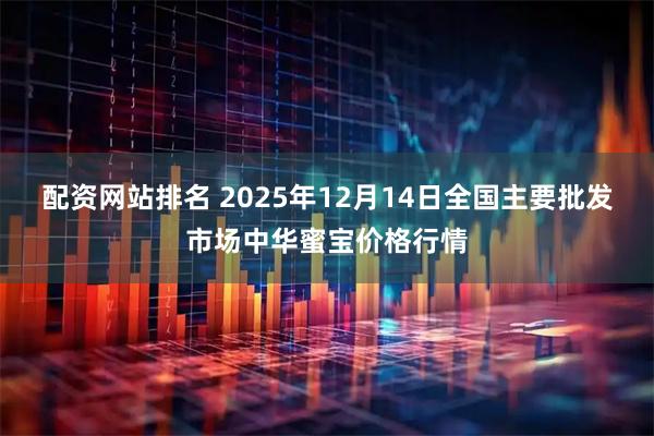 配资网站排名 2025年12月14日全国主要批发市场中华蜜宝价格行情