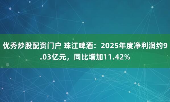 优秀炒股配资门户 珠江啤酒：2025年度净利润约9.03亿元，同比增加11.42%
