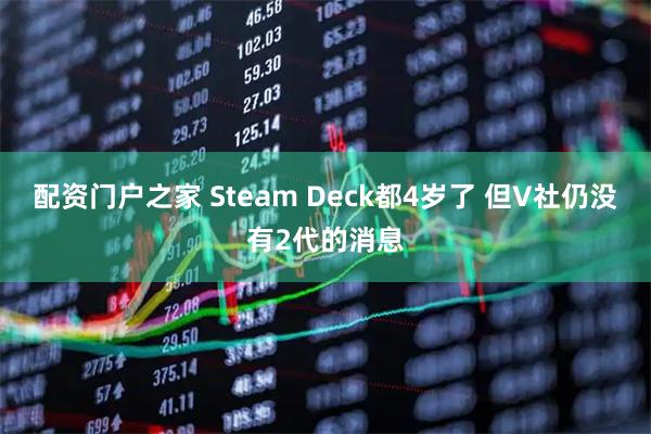 配资门户之家 Steam Deck都4岁了 但V社仍没有2代的消息