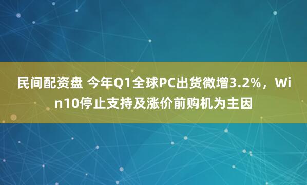 民间配资盘 今年Q1全球PC出货微增3.2%，Win10停止支持及涨价前购机为主因