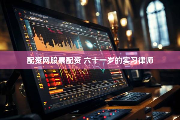 配资网股票配资 六十一岁的实习律师